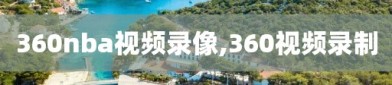 360nba视频录像,360视频录制