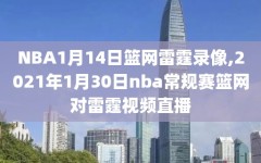 NBA1月14日篮网雷霆录像,2021年1月30日nba常规赛篮网对雷霆视频直播