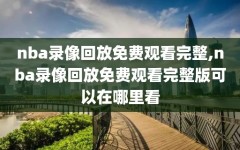 nba录像回放免费观看完整,nba录像回放免费观看完整版可以在哪里看