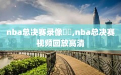 nba总决赛录像粵語,nba总决赛视频回放高清