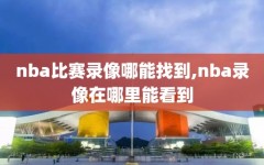 nba比赛录像哪能找到,nba录像在哪里能看到