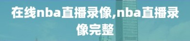 在线nba直播录像,nba直播录像完整