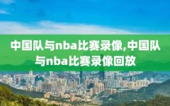 中国队与nba比赛录像,中国队与nba比赛录像回放