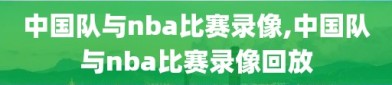中国队与nba比赛录像,中国队与nba比赛录像回放