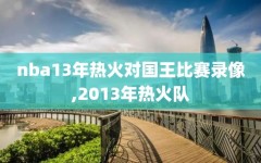 nba13年热火对国王比赛录像,2013年热火队