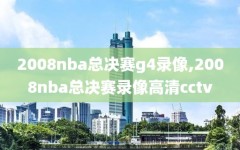 2008nba总决赛g4录像,2008nba总决赛录像高清cctv