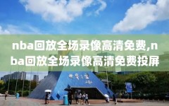 nba回放全场录像高清免费,nba回放全场录像高清免费投屏
