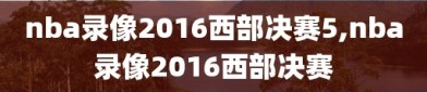 nba录像2016西部决赛5,nba录像2016西部决赛