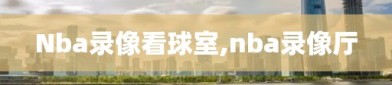 Nba录像看球室,nba录像厅