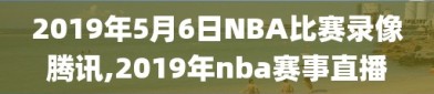 2019年5月6日NBA比赛录像腾讯,2019年nba赛事直播