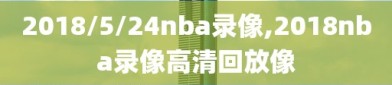 2018/5/24nba录像,2018nba录像高清回放像