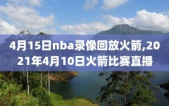 4月15日nba录像回放火箭,2021年4月10日火箭比赛直播