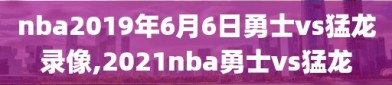 nba2019年6月6日勇士vs猛龙录像,2021nba勇士vs猛龙