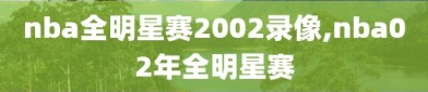 nba全明星赛2002录像,nba02年全明星赛