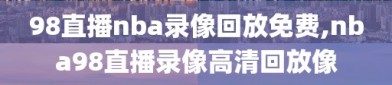 98直播nba录像回放免费,nba98直播录像高清回放像