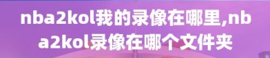 nba2kol我的录像在哪里,nba2kol录像在哪个文件夹