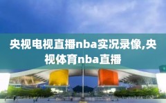 央视电视直播nba实况录像,央视体育nba直播
