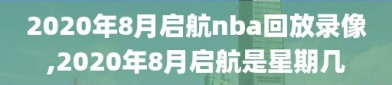 2020年8月启航nba回放录像,2020年8月启航是星期几