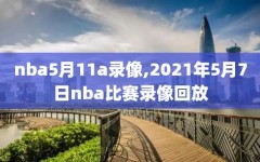 nba5月11a录像,2021年5月7日nba比赛录像回放