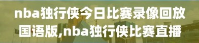 nba独行侠今日比赛录像回放国语版,nba独行侠比赛直播