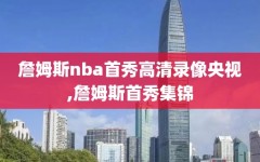 詹姆斯nba首秀高清录像央视,詹姆斯首秀集锦