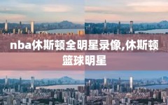 nba休斯顿全明星录像,休斯顿篮球明星
