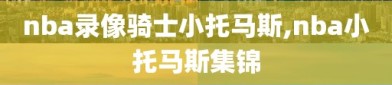 nba录像骑士小托马斯,nba小托马斯集锦