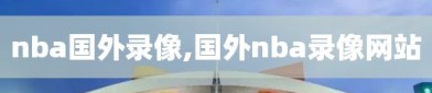 nba国外录像,国外nba录像网站