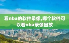 看nba的软件录像,哪个软件可以看nba录像回放