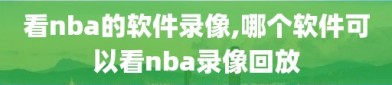 看nba的软件录像,哪个软件可以看nba录像回放