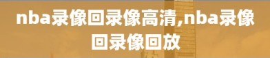 nba录像回录像高清,nba录像回录像回放