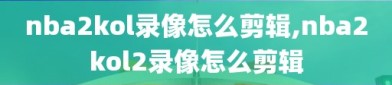 nba2kol录像怎么剪辑,nba2kol2录像怎么剪辑