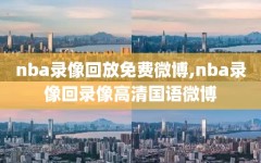 nba录像回放免费微博,nba录像回录像高清国语微博