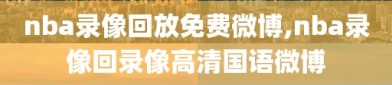 nba录像回放免费微博,nba录像回录像高清国语微博
