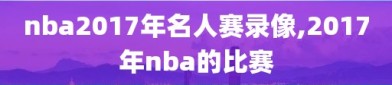 nba2017年名人赛录像,2017年nba的比赛