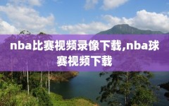 nba比赛视频录像下载,nba球赛视频下载