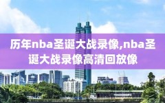 历年nba圣诞大战录像,nba圣诞大战录像高清回放像