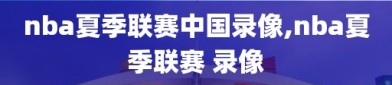 nba夏季联赛中国录像,nba夏季联赛 录像