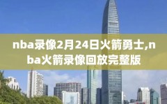 nba录像2月24日火箭勇士,nba火箭录像回放完整版