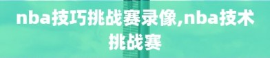 nba技巧挑战赛录像,nba技术挑战赛