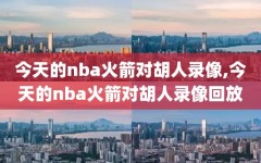 今天的nba火箭对胡人录像,今天的nba火箭对胡人录像回放