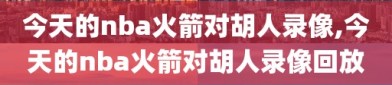 今天的nba火箭对胡人录像,今天的nba火箭对胡人录像回放
