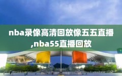 nba录像高清回放像五五直播,nba55直播回放
