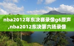 nba2012年东决赛录像g6原声,nba2012东决第六场录像