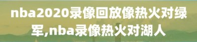nba2020录像回放像热火对绿军,nba录像热火对湖人