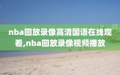 nba回放录像高清国语在线观看,nba回放录像视频播放