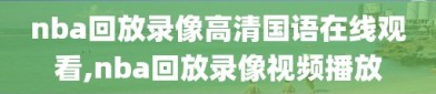 nba回放录像高清国语在线观看,nba回放录像视频播放