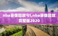 nba录像回放今l,nba录像回放完整版2020