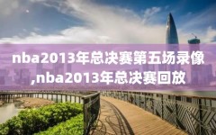 nba2013年总决赛第五场录像,nba2013年总决赛回放