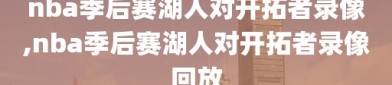 nba季后赛湖人对开拓者录像,nba季后赛湖人对开拓者录像回放
